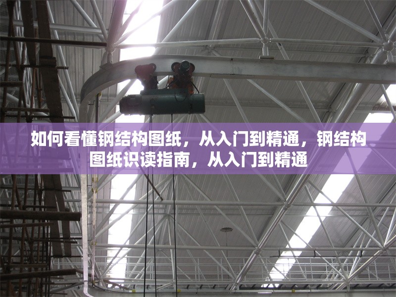 如何看懂鋼結(jié)構(gòu)圖紙，從入門到精通，鋼結(jié)構(gòu)圖紙識(shí)讀指南，從入門到精通 行業(yè)新聞