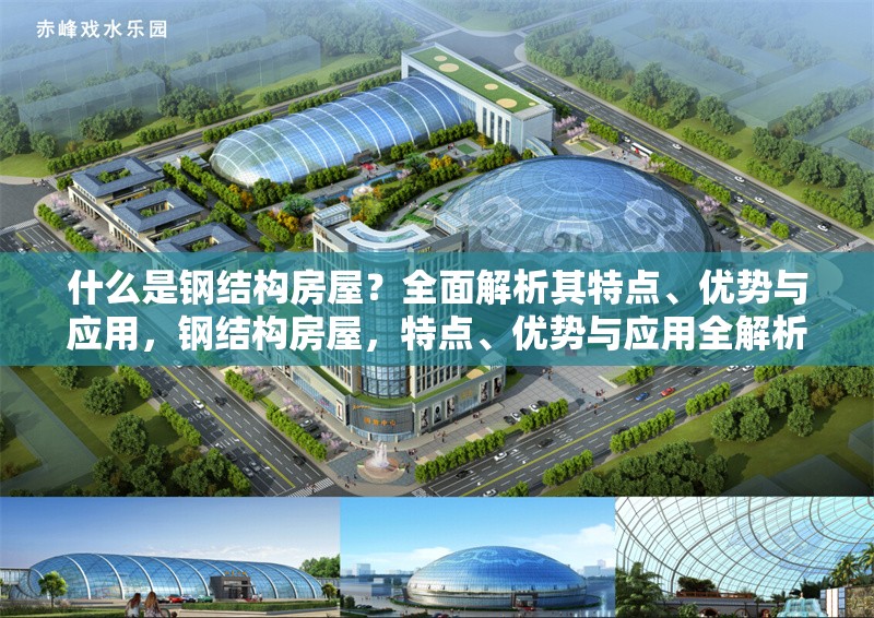 什么是鋼結(jié)構(gòu)房屋？全面解析其特點(diǎn)、優(yōu)勢與應(yīng)用，鋼結(jié)構(gòu)房屋，特點(diǎn)、優(yōu)勢與應(yīng)用全解析 行業(yè)新聞
