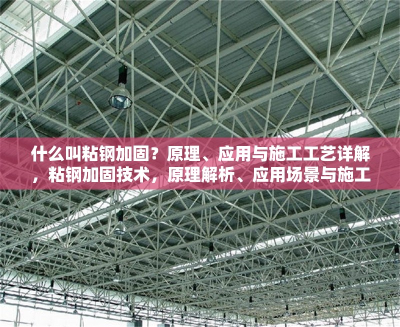 什么叫粘鋼加固？原理、應(yīng)用與施工工藝詳解，粘鋼加固技術(shù)，原理解析、應(yīng)用場景與施工步驟全指南 行業(yè)新聞