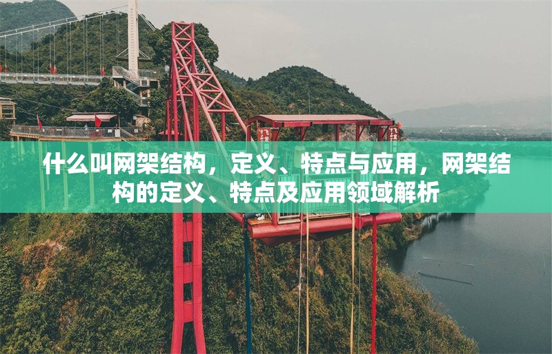 什么叫網(wǎng)架結(jié)構(gòu)，定義、特點與應(yīng)用，網(wǎng)架結(jié)構(gòu)的定義、特點及應(yīng)用領(lǐng)域解析 行業(yè)新聞