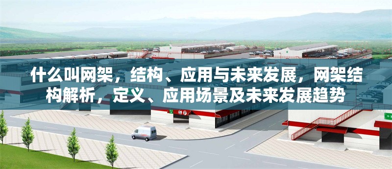 什么叫網(wǎng)架，結(jié)構(gòu)、應(yīng)用與未來發(fā)展，網(wǎng)架結(jié)構(gòu)解析，定義、應(yīng)用場(chǎng)景及未來發(fā)展趨勢(shì) 行業(yè)新聞