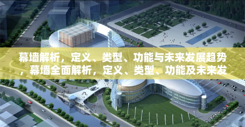 幕墻解析，定義、類型、功能與未來發(fā)展趨勢，幕墻全面解析，定義、類型、功能及未來發(fā)展趨勢