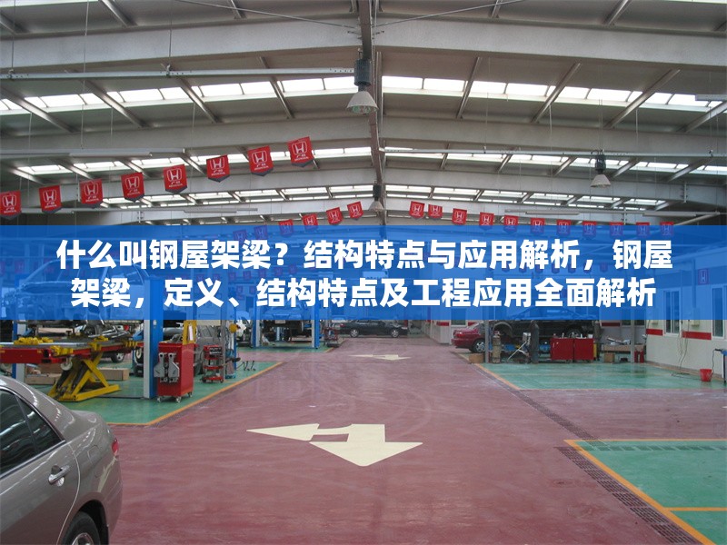 什么叫鋼屋架梁？結(jié)構(gòu)特點(diǎn)與應(yīng)用解析，鋼屋架梁，定義、結(jié)構(gòu)特點(diǎn)及工程應(yīng)用全面解析