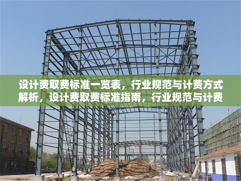 設(shè)計(jì)費(fèi)取費(fèi)標(biāo)準(zhǔn)一覽表，行業(yè)規(guī)范與計(jì)費(fèi)方式解析，設(shè)計(jì)費(fèi)取費(fèi)標(biāo)準(zhǔn)指南，行業(yè)規(guī)范與計(jì)費(fèi)方式詳解
