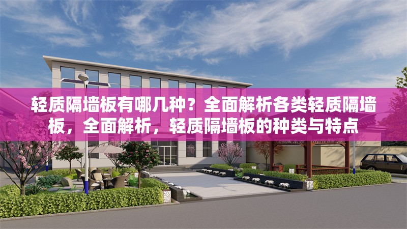 輕質(zhì)隔墻板有哪幾種？全面解析各類輕質(zhì)隔墻板，全面解析，輕質(zhì)隔墻板的種類與特點(diǎn)