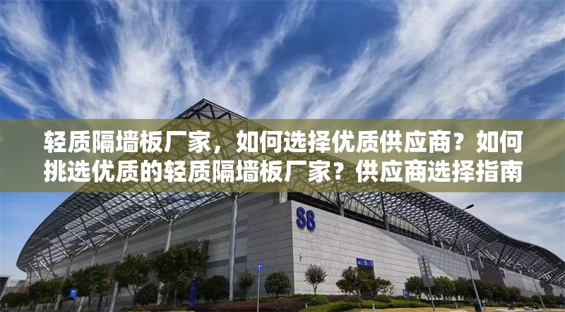 輕質(zhì)隔墻板廠(chǎng)家，如何選擇優(yōu)質(zhì)供應(yīng)商？如何挑選優(yōu)質(zhì)的輕質(zhì)隔墻板廠(chǎng)家？供應(yīng)商選擇指南