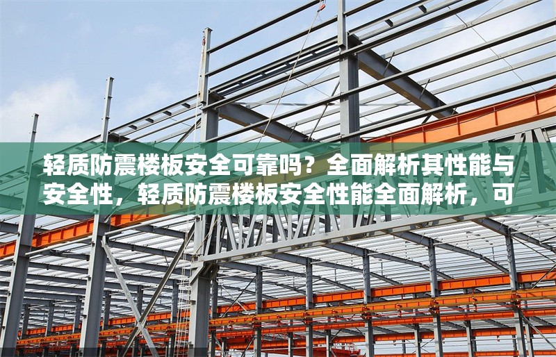 輕質(zhì)防震樓板安全可靠嗎？全面解析其性能與安全性，輕質(zhì)防震樓板安全性能全面解析，可靠性與關(guān)鍵技術(shù)探討 行業(yè)新聞