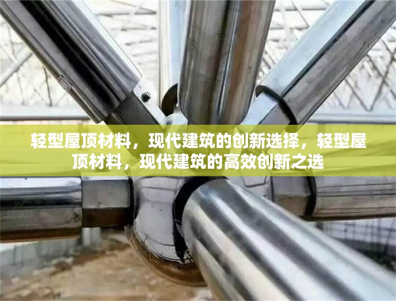 輕型屋頂材料，現代建筑的創(chuàng)新選擇，輕型屋頂材料，現代建筑的高效創(chuàng)新之選 行業(yè)新聞