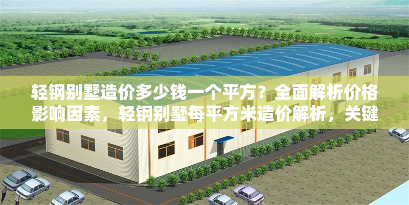 輕鋼別墅造價多少錢一個平方？全面解析價格影響因素，輕鋼別墅每平方米造價解析，關(guān)鍵影響因素全揭秘 行業(yè)新聞