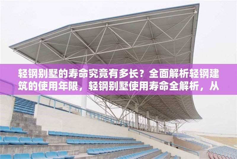輕鋼別墅的壽命究竟有多長？全面解析輕鋼建筑的使用年限，輕鋼別墅使用壽命全解析，從材料到維護的年限指南 行業(yè)新聞