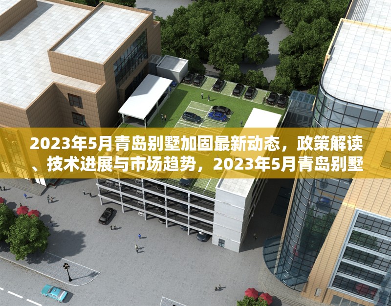 2023年5月青島別墅加固最新動態(tài)，政策解讀、技術(shù)進(jìn)展與市場趨勢，2023年5月青島別墅加固政策、技術(shù)與市場趨勢全面解析 行業(yè)新聞