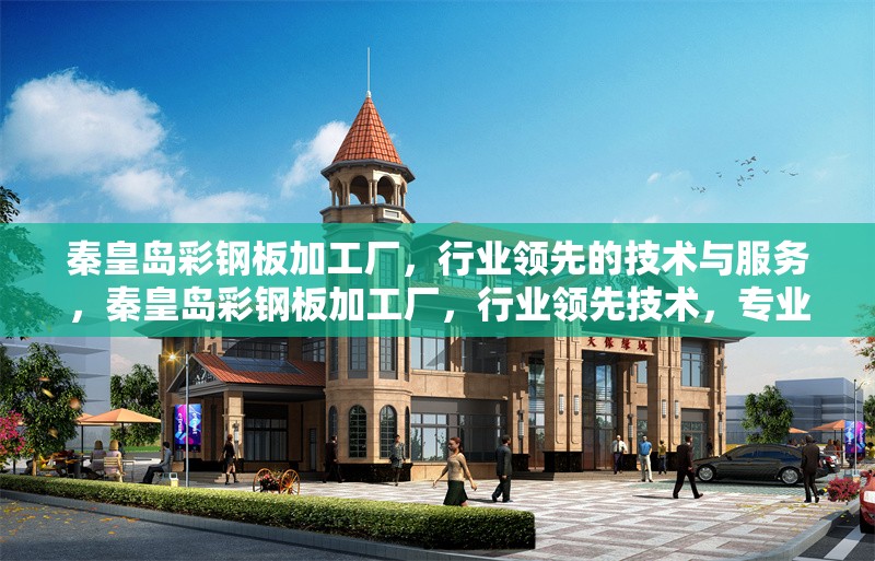 秦皇島彩鋼板加工廠，行業(yè)領(lǐng)先的技術(shù)與服務(wù)，秦皇島彩鋼板加工廠，行業(yè)領(lǐng)先技術(shù)，專業(yè)服務(wù)保障