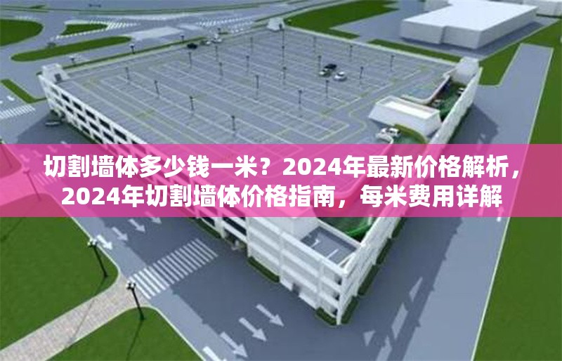 切割墻體多少錢一米？2024年最新價格解析，2024年切割墻體價格指南，每米費用詳解