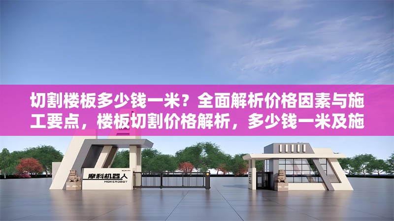 切割樓板多少錢一米？全面解析價(jià)格因素與施工要點(diǎn)，樓板切割價(jià)格解析，多少錢一米及施工要點(diǎn)全指南 行業(yè)新聞