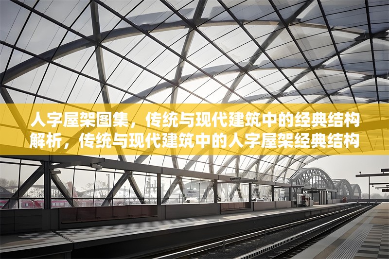 人字屋架圖集，傳統(tǒng)與現(xiàn)代建筑中的經(jīng)典結(jié)構(gòu)解析，傳統(tǒng)與現(xiàn)代建筑中的人字屋架經(jīng)典結(jié)構(gòu)解析圖集 行業(yè)新聞