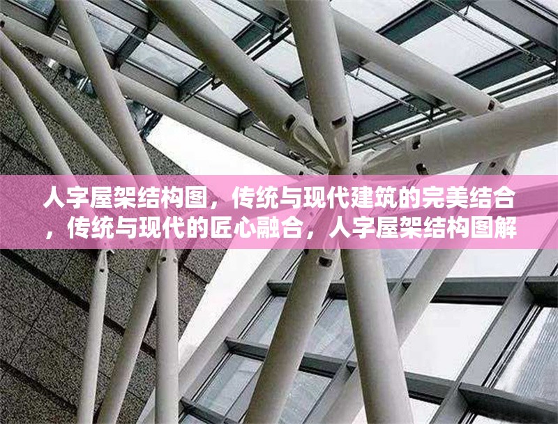 人字屋架結(jié)構(gòu)圖，傳統(tǒng)與現(xiàn)代建筑的完美結(jié)合，傳統(tǒng)與現(xiàn)代的匠心融合，人字屋架結(jié)構(gòu)圖解析 行業(yè)新聞