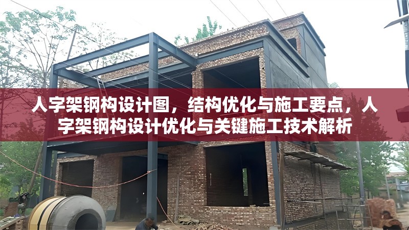 人字架鋼構(gòu)設(shè)計(jì)圖，結(jié)構(gòu)優(yōu)化與施工要點(diǎn)，人字架鋼構(gòu)設(shè)計(jì)優(yōu)化與關(guān)鍵施工技術(shù)解析