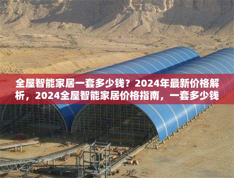 全屋智能家居一套多少錢？2024年最新價(jià)格解析，2024全屋智能家居價(jià)格指南，一套多少錢？ 行業(yè)新聞