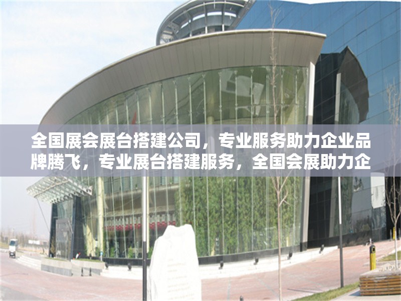 全國(guó)展會(huì)展臺(tái)搭建公司，專業(yè)服務(wù)助力企業(yè)品牌騰飛，專業(yè)展臺(tái)搭建服務(wù)，全國(guó)會(huì)展助力企業(yè)品牌騰飛 行業(yè)新聞