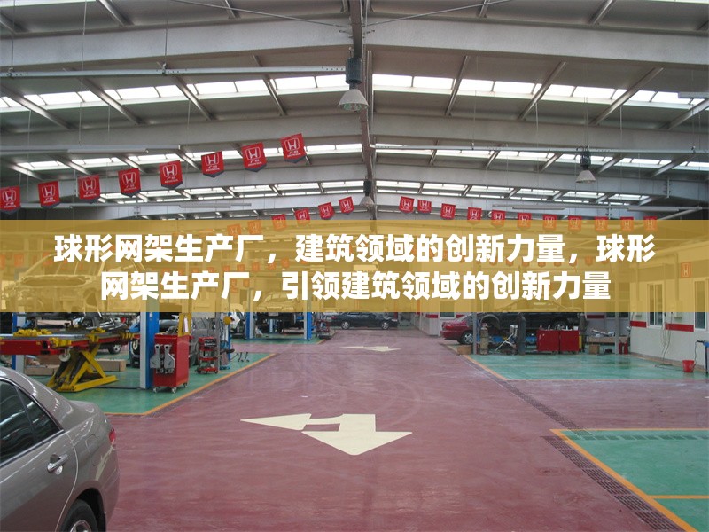 球形網(wǎng)架生產(chǎn)廠，建筑領(lǐng)域的創(chuàng)新力量，球形網(wǎng)架生產(chǎn)廠，引領(lǐng)建筑領(lǐng)域的創(chuàng)新力量 行業(yè)新聞