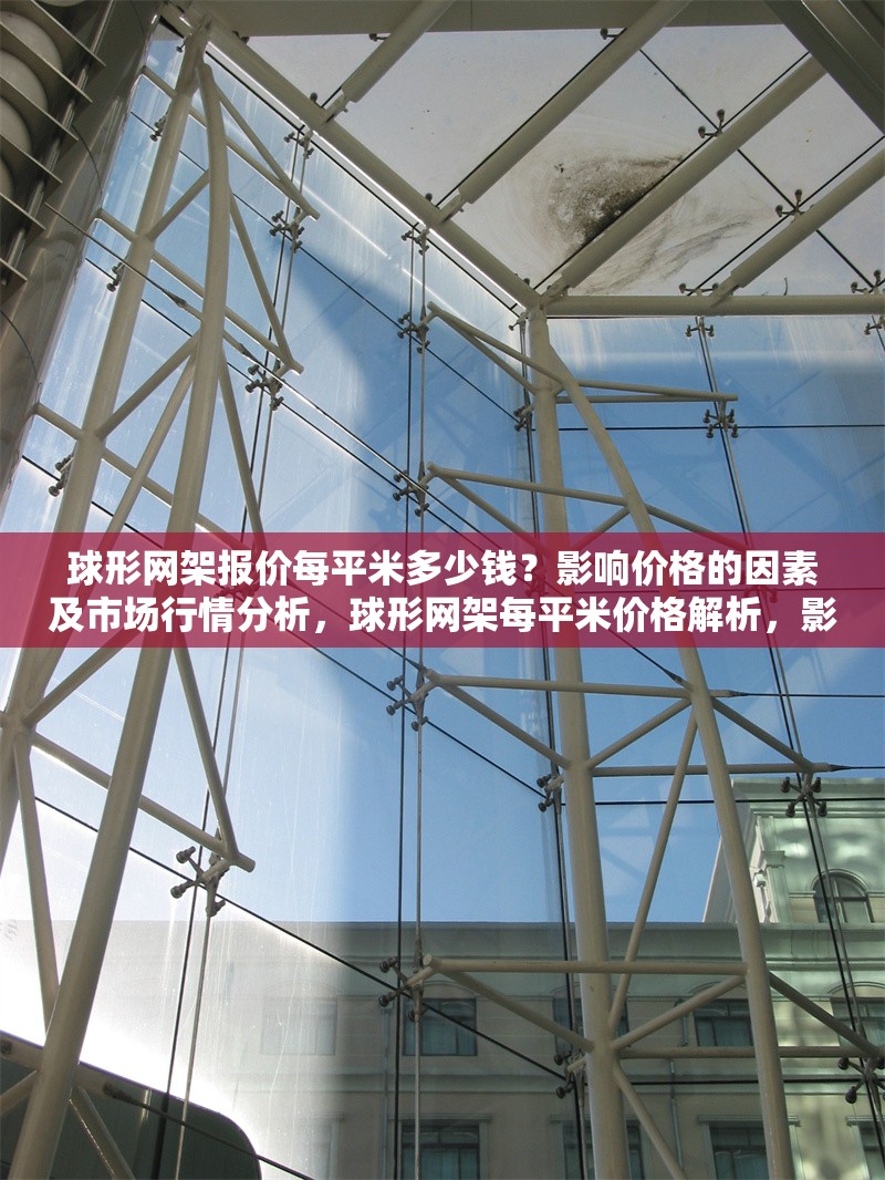 球形網(wǎng)架報(bào)價(jià)每平米多少錢？影響價(jià)格的因素及市場(chǎng)行情分析，球形網(wǎng)架每平米價(jià)格解析，影響因素與市場(chǎng)行情全面指南 行業(yè)新聞