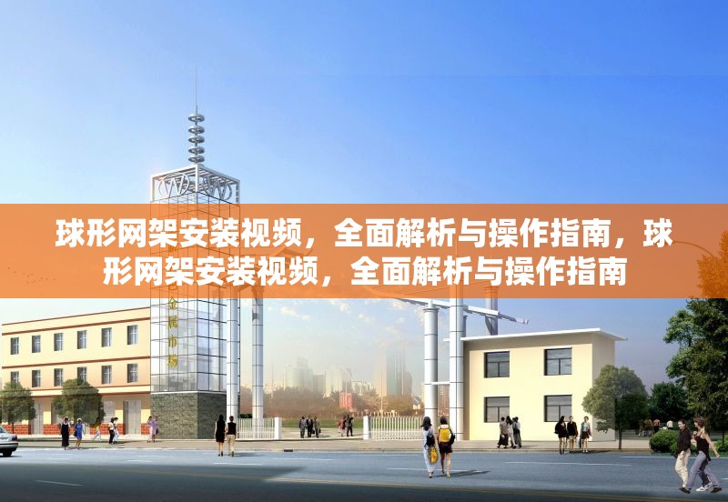 球形網(wǎng)架安裝視頻，全面解析與操作指南，球形網(wǎng)架安裝視頻，全面解析與操作指南 行業(yè)新聞