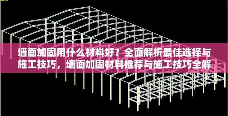 墻面加固用什么材料好？全面解析最佳選擇與施工技巧，墻面加固材料推薦與施工技巧全解析