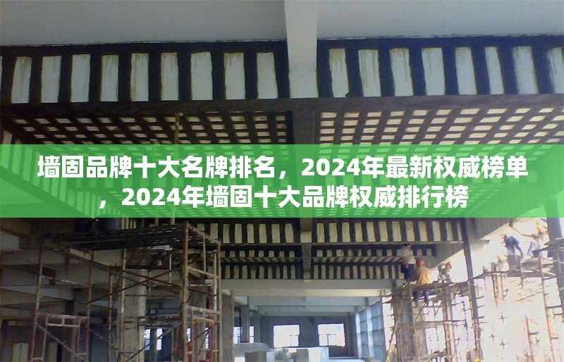 墻固品牌十大名牌排名，2024年最新權威榜單，2024年墻固十大品牌權威排行榜