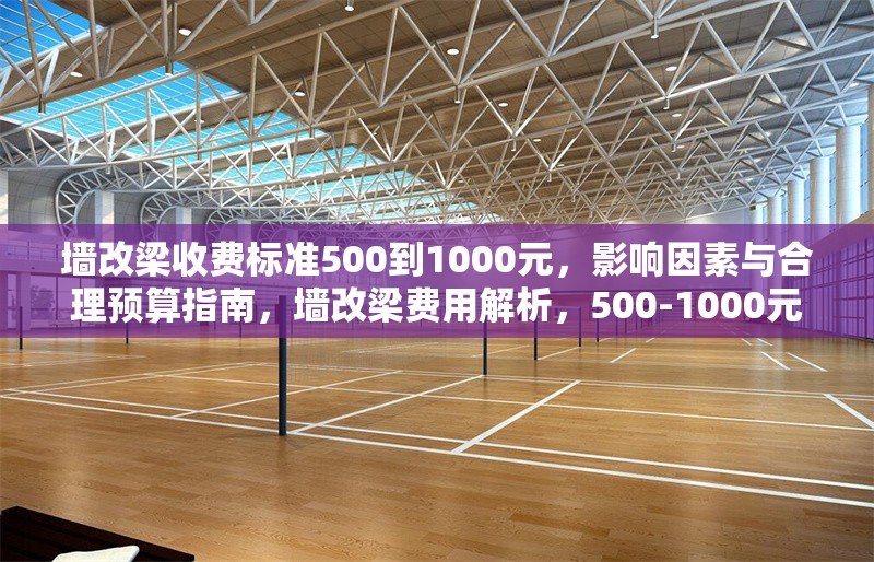 墻改梁收費(fèi)標(biāo)準(zhǔn)500到1000元，影響因素與合理預(yù)算指南，墻改梁費(fèi)用解析，500-1000元收費(fèi)標(biāo)準(zhǔn)及預(yù)算規(guī)劃指南