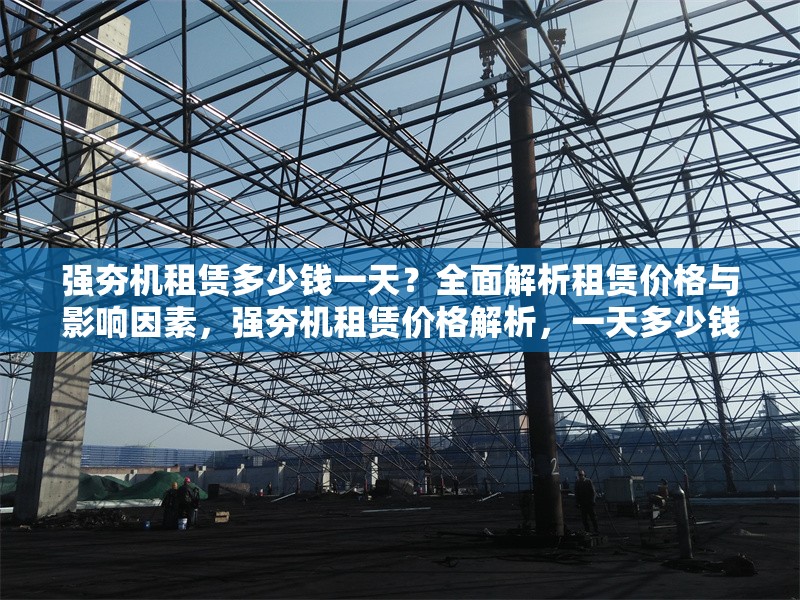 強(qiáng)夯機(jī)租賃多少錢(qián)一天？全面解析租賃價(jià)格與影響因素，強(qiáng)夯機(jī)租賃價(jià)格解析，一天多少錢(qián)及影響因素