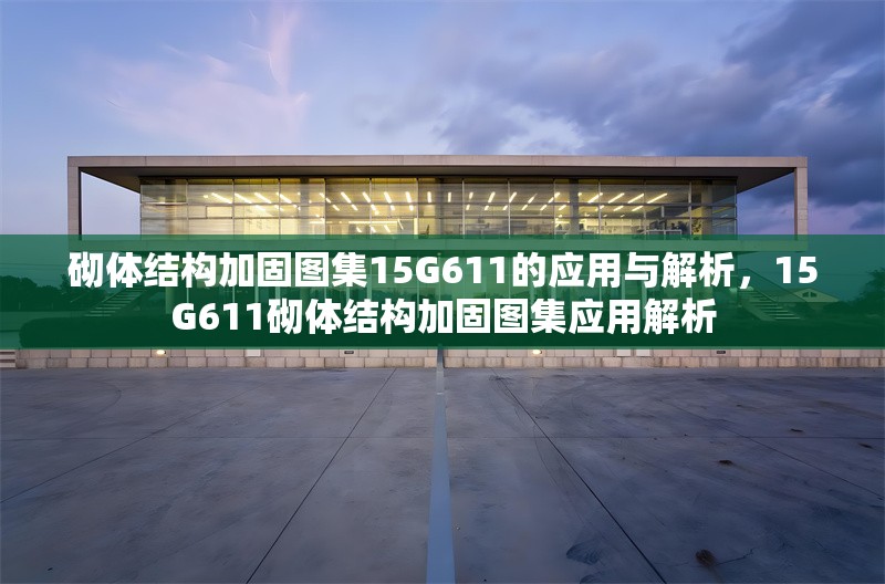 砌體結(jié)構(gòu)加固圖集15G611的應(yīng)用與解析，15G611砌體結(jié)構(gòu)加固圖集應(yīng)用解析