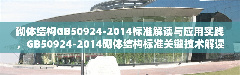 砌體結構GB50924-2014標準解讀與應用實踐，GB50924-2014砌體結構標準關鍵技術解讀與工程應用指南