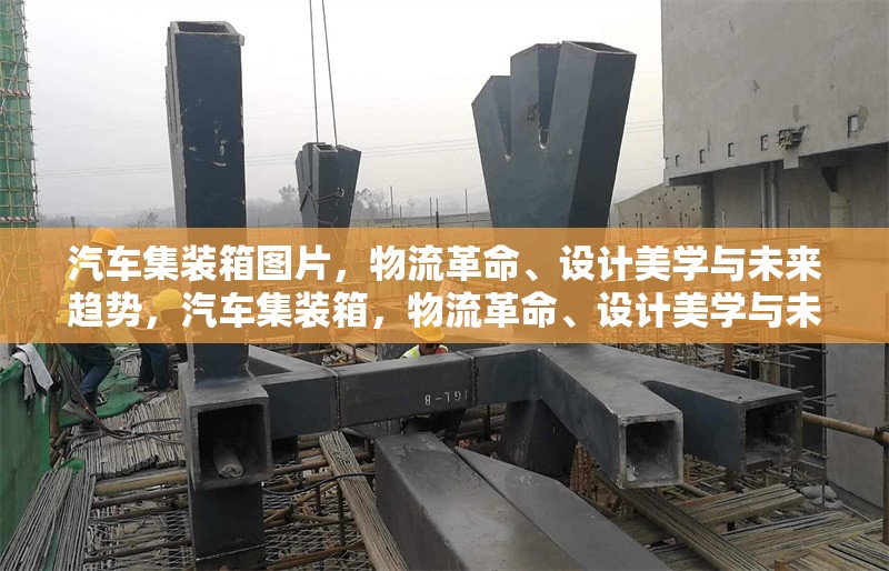 汽車集裝箱圖片，物流革命、設(shè)計(jì)美學(xué)與未來趨勢(shì)，汽車集裝箱，物流革命、設(shè)計(jì)美學(xué)與未來趨勢(shì)的視覺探索