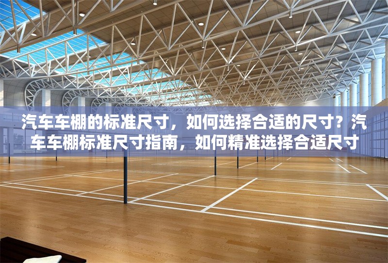 汽車車棚的標(biāo)準(zhǔn)尺寸，如何選擇合適的尺寸？汽車車棚標(biāo)準(zhǔn)尺寸指南，如何精準(zhǔn)選擇合適尺寸？