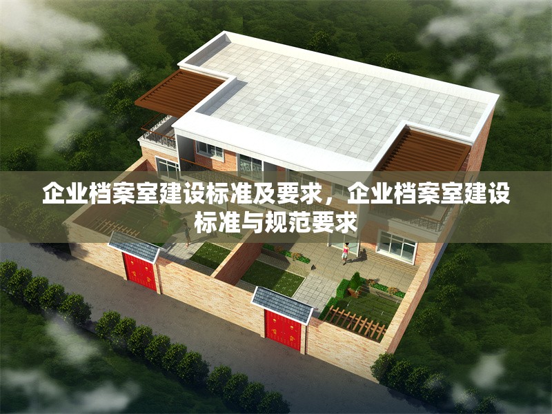 企業(yè)檔案室建設(shè)標(biāo)準(zhǔn)及要求，企業(yè)檔案室建設(shè)標(biāo)準(zhǔn)與規(guī)范要求