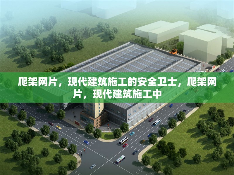 爬架網(wǎng)片，現(xiàn)代建筑施工的安全衛(wèi)士，爬架網(wǎng)片，現(xiàn)代建筑施工中