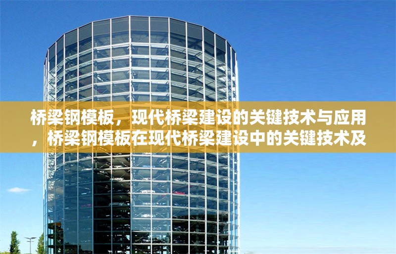 橋梁鋼模板，現(xiàn)代橋梁建設(shè)的關(guān)鍵技術(shù)與應(yīng)用，橋梁鋼模板在現(xiàn)代橋梁建設(shè)中的關(guān)鍵技術(shù)及應(yīng)用 行業(yè)新聞