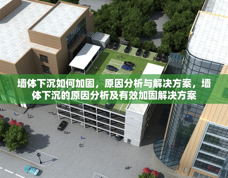 墻體下沉如何加固，原因分析與解決方案，墻體下沉的原因分析及有效加固解決方案 行業(yè)新聞