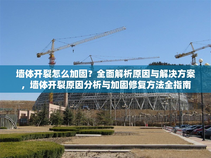 墻體開裂怎么加固？全面解析原因與解決方案，墻體開裂原因分析與加固修復(fù)方法全指南 行業(yè)新聞