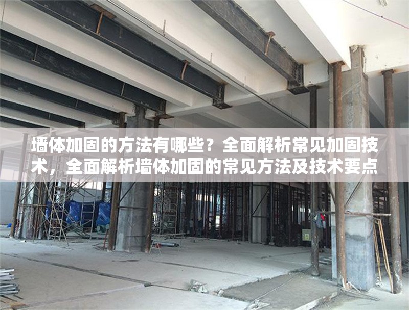 墻體加固的方法有哪些？全面解析常見加固技術，全面解析墻體加固的常見方法及技術要點