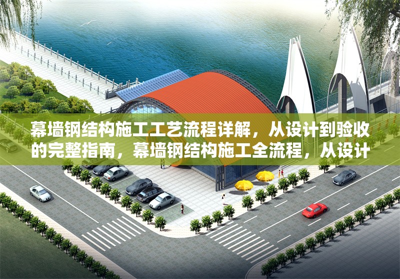 幕墻鋼結構施工工藝流程詳解，從設計到驗收的完整指南，幕墻鋼結構施工全流程，從設計到驗收 行業(yè)新聞