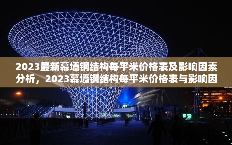 2023最新幕墻鋼結(jié)構(gòu)每平米價(jià)格表及影響因素分析，2023幕墻鋼結(jié)構(gòu)每平米價(jià)格表與影響因素全解析