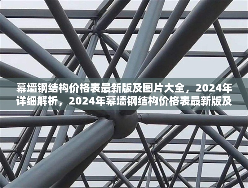 幕墻鋼結(jié)構(gòu)價(jià)格表最新版及圖片大全，2024年詳細(xì)解析，2024年幕墻鋼結(jié)構(gòu)價(jià)格表最新版及圖片大全詳細(xì)