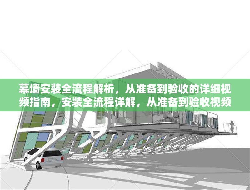 幕墻安裝全流程解析，從準(zhǔn)備到驗(yàn)收的詳細(xì)視頻指南，安裝全流程詳解，從準(zhǔn)備到驗(yàn)收視頻