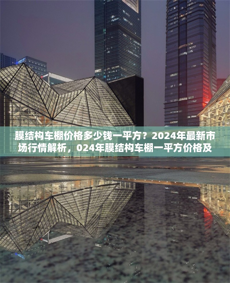 膜結(jié)構(gòu)車棚價格多少錢一平方？2024年最新市場行情解析，024年膜結(jié)構(gòu)車棚一平方價格及市場行情