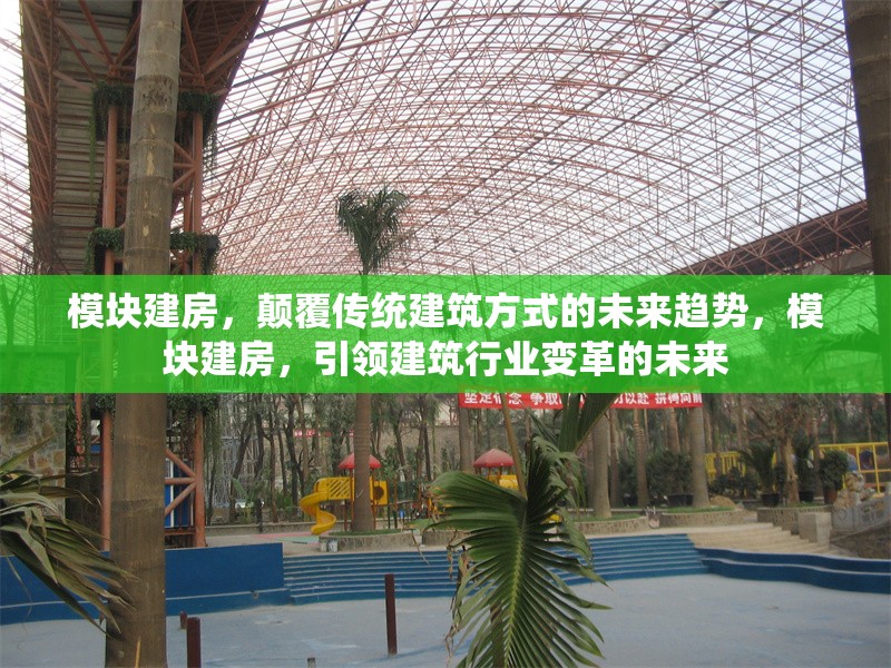 模塊建房，顛覆傳統(tǒng)建筑方式的未來趨勢，模塊建房，引領(lǐng)建筑行業(yè)變革的未來