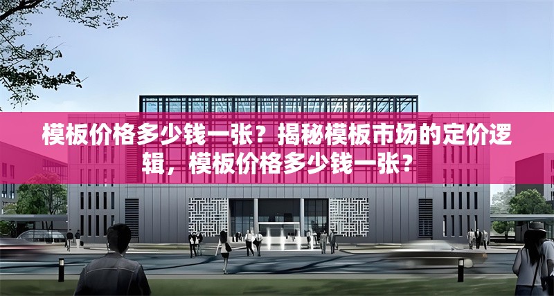 模板價格多少錢一張？揭秘模板市場的定價邏輯，模板價格多少錢一張？