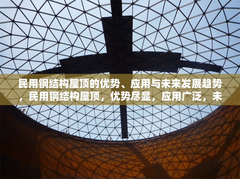 民用鋼結(jié)構(gòu)屋頂?shù)膬?yōu)勢、應(yīng)用與未來發(fā)展趨勢，民用鋼結(jié)構(gòu)屋頂，優(yōu)勢盡顯，應(yīng)用廣泛，未來可期