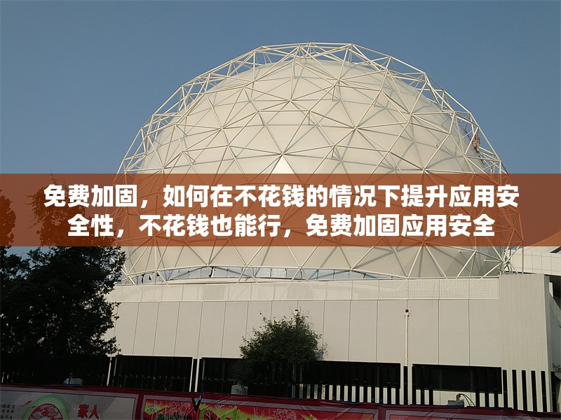 免費加固，如何在不花錢的情況下提升應(yīng)用安全性，不花錢也能行，免費加固應(yīng)用安全