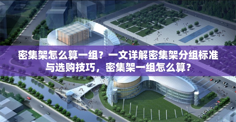 密集架怎么算一組？一文詳解密集架分組標(biāo)準(zhǔn)與選購技巧，密集架一組怎么算？